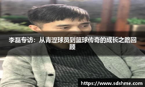 李磊专访：从青涩球员到篮球传奇的成长之路回顾