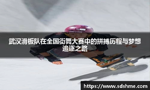 武汉滑板队在全国街舞大赛中的拼搏历程与梦想追逐之路